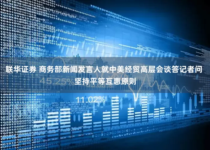 联华证券 商务部新闻发言人就中美经贸高层会谈答记者问 坚持平等互惠原则