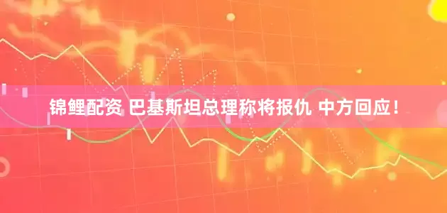锦鲤配资 巴基斯坦总理称将报仇 中方回应！