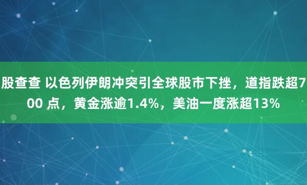 股查查 以色列伊朗冲突引全球股市下挫，道指跌超700 点，黄金涨逾1.4%，美油一度涨超13%