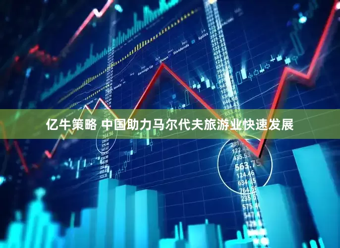 亿牛策略 中国助力马尔代夫旅游业快速发展