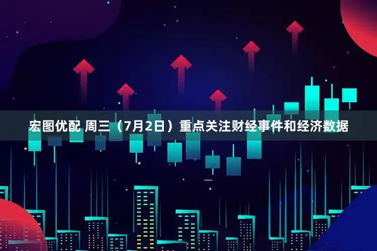 宏图优配 周三（7月2日）重点关注财经事件和经济数据