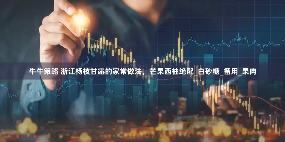 牛牛策略 浙江杨枝甘露的家常做法，芒果西柚绝配_白砂糖_备用_果肉