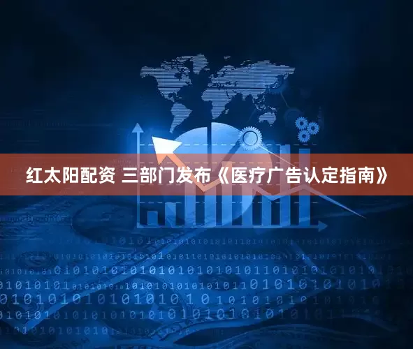 红太阳配资 三部门发布《医疗广告认定指南》