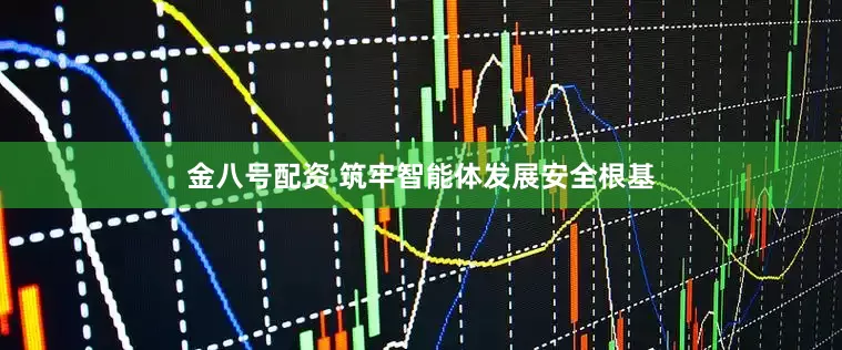 金八号配资 筑牢智能体发展安全根基
