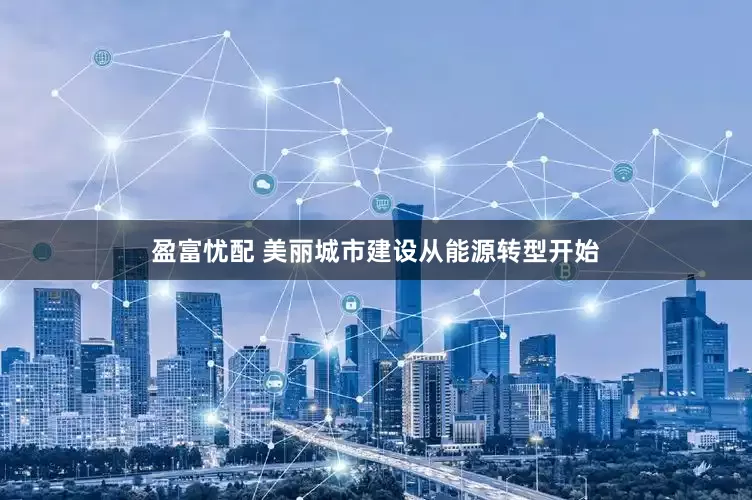 盈富忧配 美丽城市建设从能源转型开始