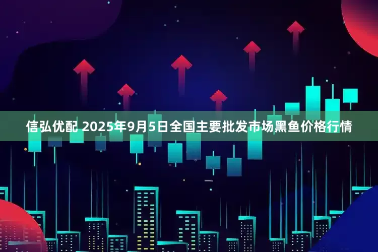 信弘优配 2025年9月5日全国主要批发市场黑鱼价格行情