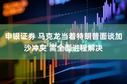 申银证券 马克龙当着特朗普面谈加沙冲突 需全面进程解决