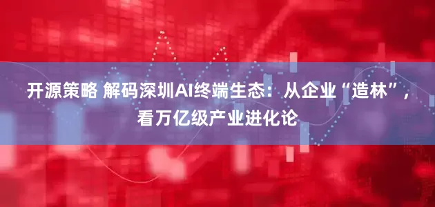 开源策略 解码深圳AI终端生态:从企业“造林”,看万亿级产业进化论