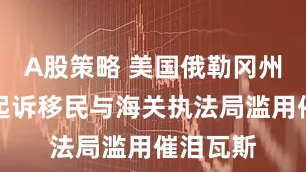 A股策略 美国俄勒冈州一社区起诉移民与海关执法局滥用催泪瓦斯