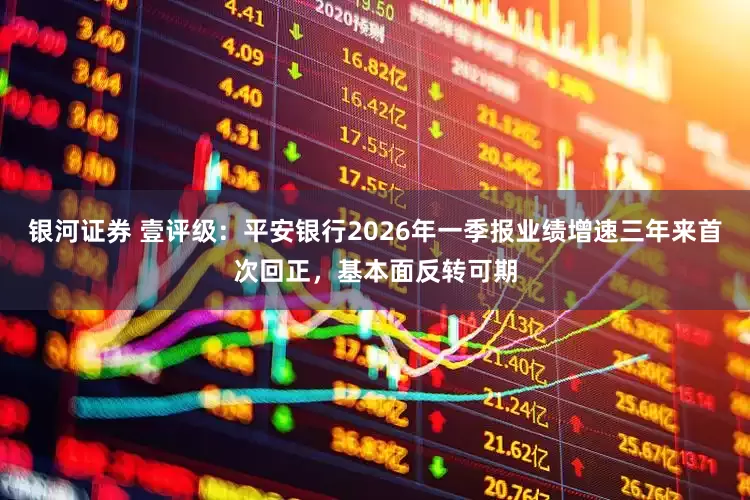银河证券 壹评级：平安银行2026年一季报业绩增速三年来首次回正，基本面反转可期