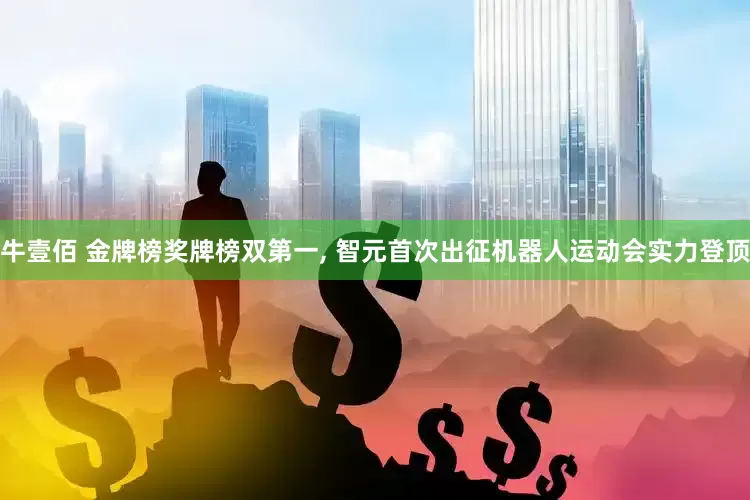 牛壹佰 金牌榜奖牌榜双第一, 智元首次出征机器人运动会实力登顶